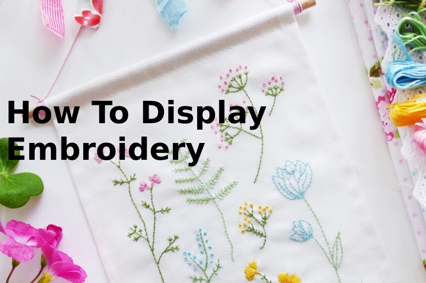 How To Display Embroidery: Complete Guide